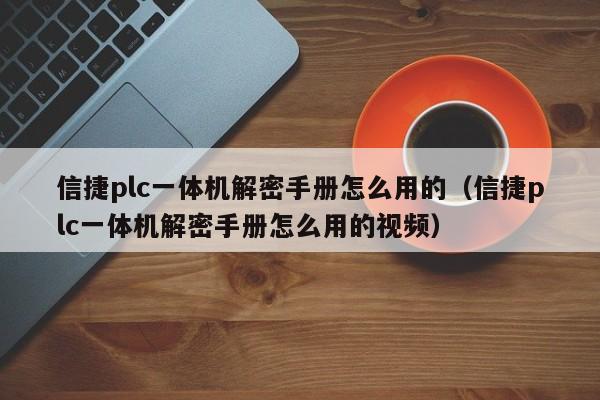 信捷plc一体机解密手册怎么用的（信捷plc一体机解密手册怎么用的视频）-第1张图片-晋江速捷自动化科技有限公司