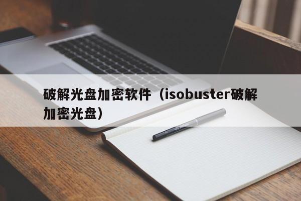 破解光盘加密软件（isobuster破解加密光盘）-第1张图片-晋江速捷自动化科技有限公司