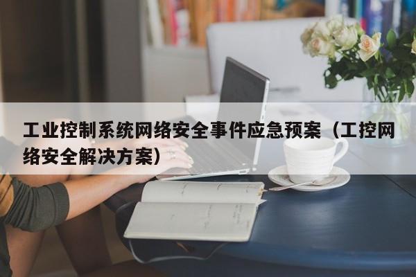 工业控制系统网络安全事件应急预案（工控网络安全解决方案）-第1张图片-晋江速捷自动化科技有限公司