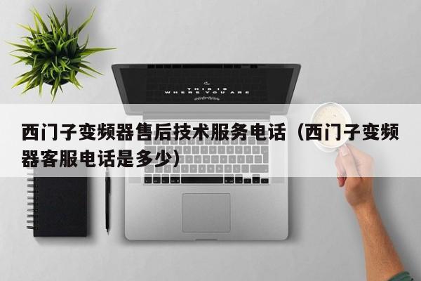 西门子变频器售后技术服务电话（西门子变频器客服电话是多少）-第1张图片-晋江速捷自动化科技有限公司