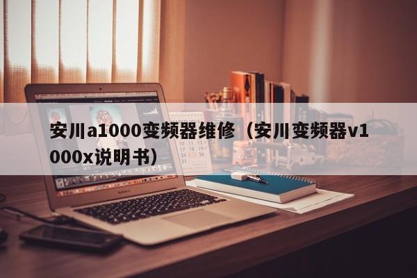 安川a1000变频器维修（安川变频器v1000x说明书）-第1张图片-晋江速捷自动化科技有限公司