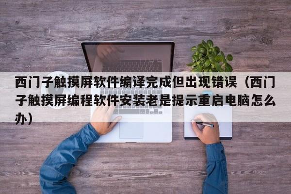 西门子触摸屏软件编译完成但出现错误（西门子触摸屏编程软件安装老是提示重启电脑怎么办）-第1张图片-晋江速捷自动化科技有限公司