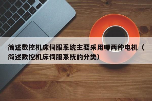 简述数控机床伺服系统主要采用哪两种电机（简述数控机床伺服系统的分类）-第1张图片-晋江速捷自动化科技有限公司