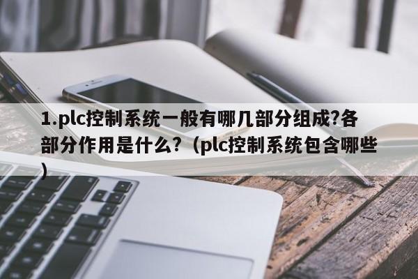 1.plc控制系统一般有哪几部分组成?各部分作用是什么?（plc控制系统包含哪些）-第1张图片-晋江速捷自动化科技有限公司
