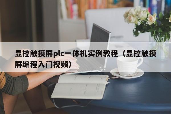 显控触摸屏plc一体机实例教程（显控触摸屏编程入门视频）-第1张图片-晋江速捷自动化科技有限公司