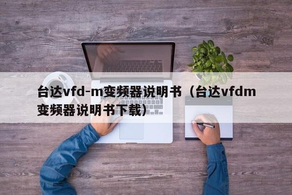 台达vfd-m变频器说明书（台达vfdm变频器说明书下载）-第1张图片-晋江速捷自动化科技有限公司