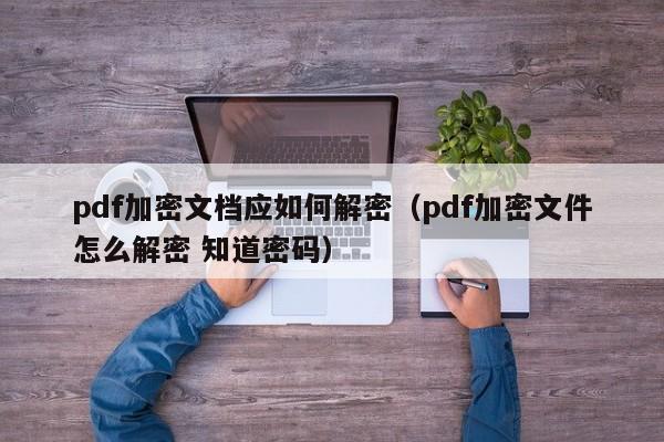 pdf加密文档应如何解密（pdf加密文件怎么解密 知道密码）-第1张图片-晋江速捷自动化科技有限公司