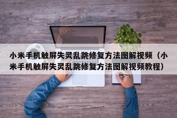 小米手机触屏失灵乱跳修复方法图解视频（小米手机触屏失灵乱跳修复方法图解视频教程）-第1张图片-晋江速捷自动化科技有限公司