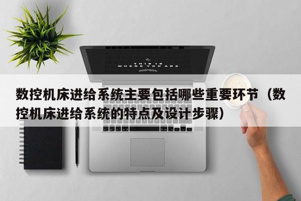数控机床进给系统主要包括哪些重要环节（数控机床进给系统的特点及设计步骤）-第1张图片-晋江速捷自动化科技有限公司