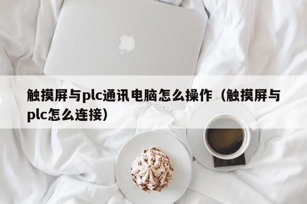 触摸屏与plc通讯电脑怎么操作（触摸屏与plc怎么连接）-第1张图片-晋江速捷自动化科技有限公司