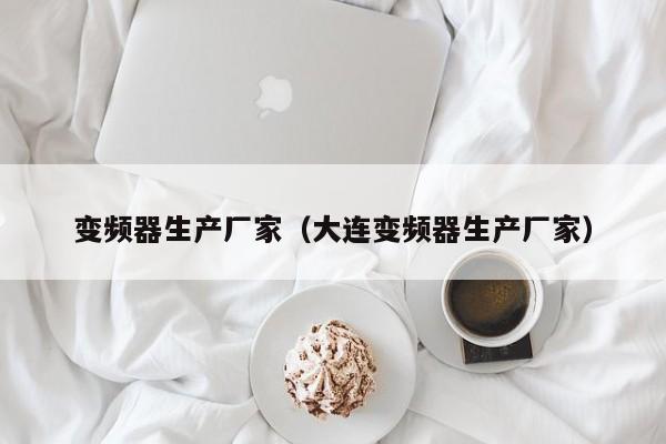 变频器生产厂家（大连变频器生产厂家）-第1张图片-晋江速捷自动化科技有限公司