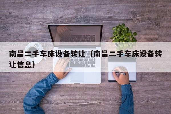 南昌二手车床设备转让（南昌二手车床设备转让信息）-第1张图片-晋江速捷自动化科技有限公司