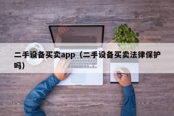 二手设备买卖app（二手设备买卖法律保护吗）-第1张图片-晋江速捷自动化科技有限公司