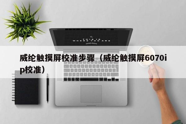 威纶触摸屏校准步骤（威纶触摸屏6070ip校准）-第1张图片-晋江速捷自动化科技有限公司