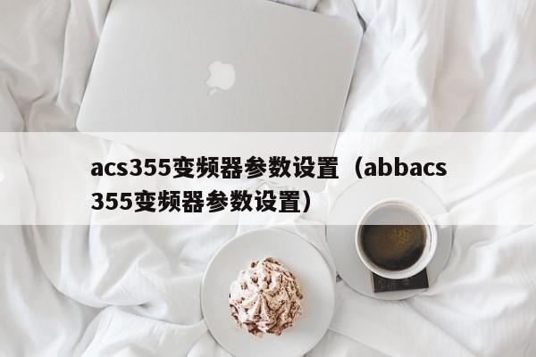 acs355变频器参数设置（abbacs355变频器参数设置）-第1张图片-晋江速捷自动化科技有限公司