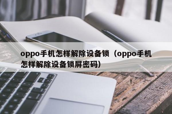oppo手机怎样解除设备锁（oppo手机怎样解除设备锁屏密码）-第1张图片-晋江速捷自动化科技有限公司