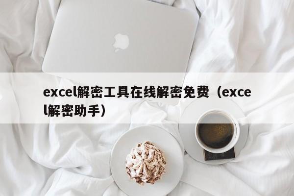 excel解密工具在线解密免费（excel解密助手）-第1张图片-晋江速捷自动化科技有限公司