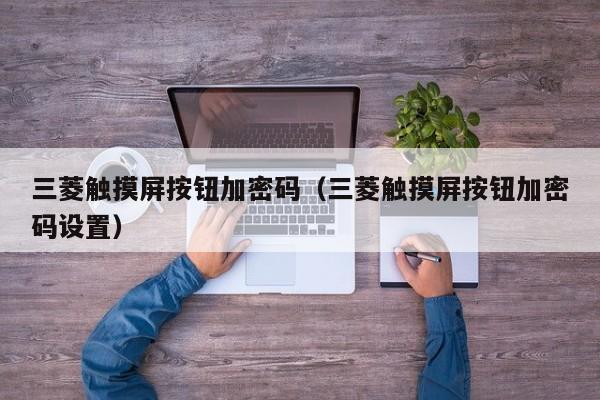 三菱触摸屏按钮加密码（三菱触摸屏按钮加密码设置）-第1张图片-晋江速捷自动化科技有限公司