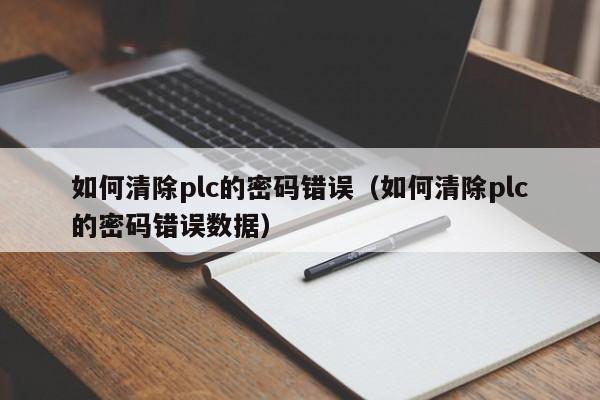 如何清除plc的密码错误（如何清除plc的密码错误数据）-第1张图片-晋江速捷自动化科技有限公司