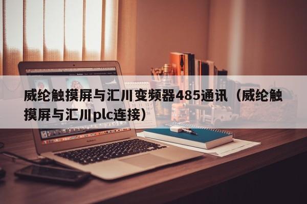 威纶触摸屏与汇川变频器485通讯（威纶触摸屏与汇川plc连接）-第1张图片-晋江速捷自动化科技有限公司