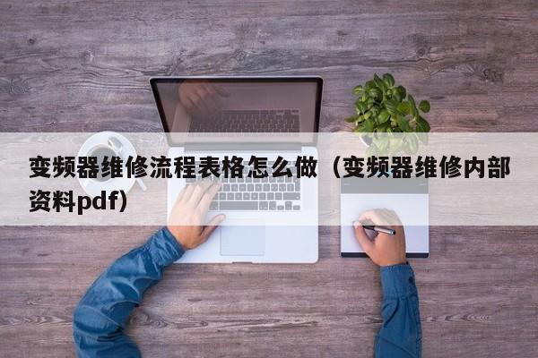 变频器维修流程表格怎么做（变频器维修内部资料pdf）-第1张图片-晋江速捷自动化科技有限公司