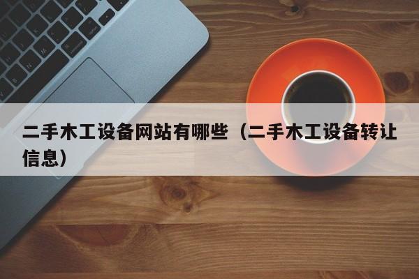 二手木工设备网站有哪些（二手木工设备转让信息）-第1张图片-晋江速捷自动化科技有限公司
