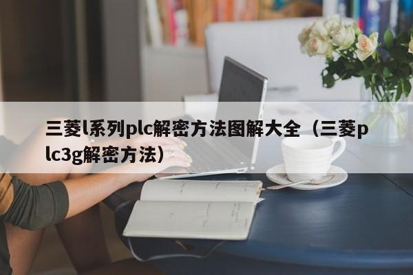 三菱l系列plc解密方法图解大全（三菱plc3g解密方法）-第1张图片-晋江速捷自动化科技有限公司