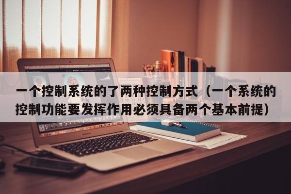 一个控制系统的了两种控制方式（一个系统的控制功能要发挥作用必须具备两个基本前提）-第1张图片-晋江速捷自动化科技有限公司