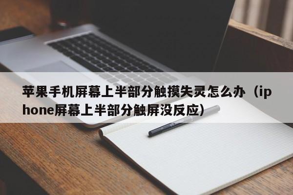 苹果手机屏幕上半部分触摸失灵怎么办（iphone屏幕上半部分触屏没反应）-第1张图片-晋江速捷自动化科技有限公司