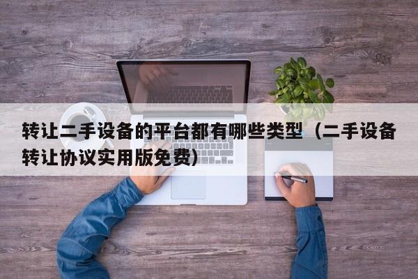 转让二手设备的平台都有哪些类型（二手设备转让协议实用版免费）-第1张图片-晋江速捷自动化科技有限公司