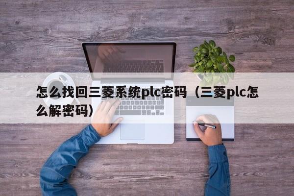 怎么找回三菱系统plc密码（三菱plc怎么解密码）-第1张图片-晋江速捷自动化科技有限公司