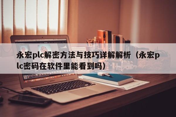 永宏plc解密方法与技巧详解解析（永宏plc密码在软件里能看到吗）-第1张图片-晋江速捷自动化科技有限公司