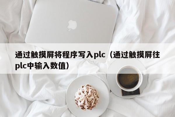 通过触摸屏将程序写入plc（通过触摸屏往plc中输入数值）-第1张图片-晋江速捷自动化科技有限公司