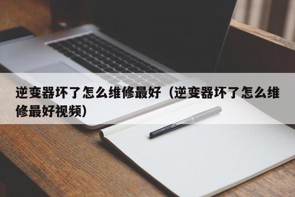 逆变器坏了怎么维修最好（逆变器坏了怎么维修最好视频）-第1张图片-晋江速捷自动化科技有限公司