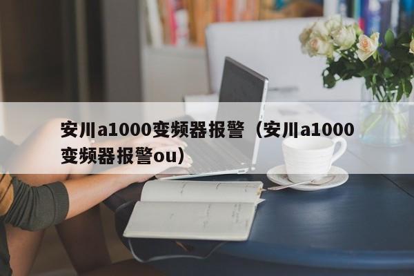 安川a1000变频器报警（安川a1000变频器报警ou）-第1张图片-晋江速捷自动化科技有限公司