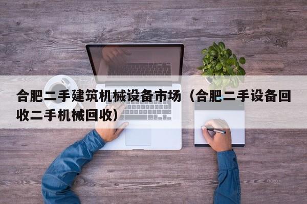 合肥二手建筑机械设备市场（合肥二手设备回收二手机械回收）-第1张图片-晋江速捷自动化科技有限公司