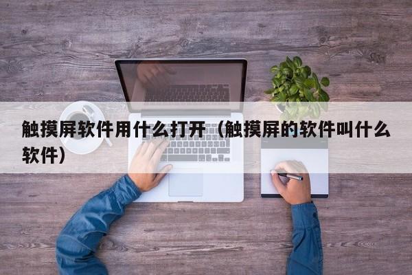 触摸屏软件用什么打开（触摸屏的软件叫什么软件）-第1张图片-晋江速捷自动化科技有限公司