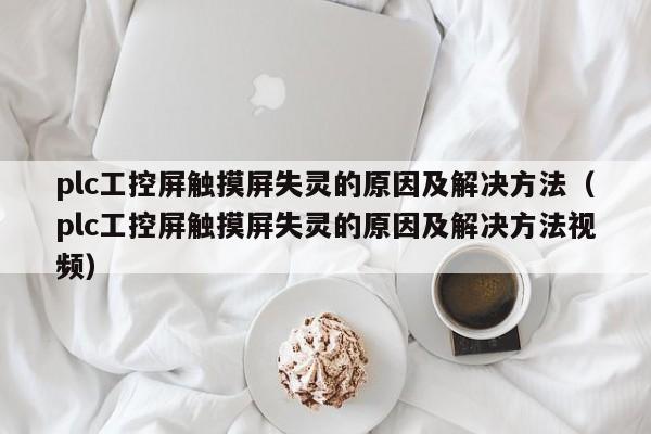 plc工控屏触摸屏失灵的原因及解决方法（plc工控屏触摸屏失灵的原因及解决方法视频）-第1张图片-晋江速捷自动化科技有限公司
