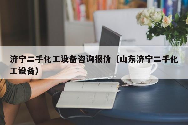 济宁二手化工设备咨询报价（山东济宁二手化工设备）-第1张图片-晋江速捷自动化科技有限公司