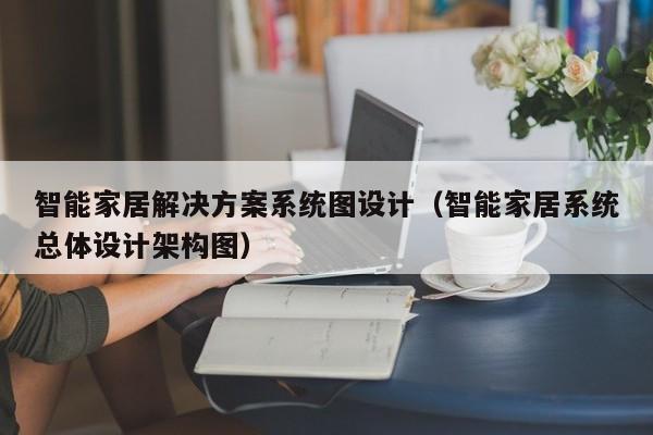 智能家居解决方案系统图设计（智能家居系统总体设计架构图）-第1张图片-晋江速捷自动化科技有限公司