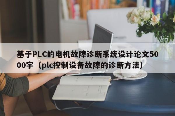 基于PLC的电机故障诊断系统设计论文5000字（plc控制设备故障的诊断方法）-第1张图片-晋江速捷自动化科技有限公司