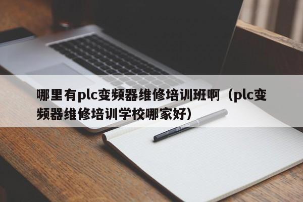 哪里有plc变频器维修培训班啊（plc变频器维修培训学校哪家好）-第1张图片-晋江速捷自动化科技有限公司
