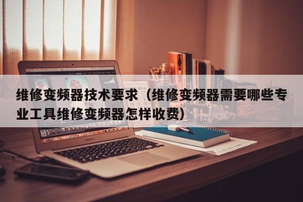 维修变频器技术要求（维修变频器需要哪些专业工具维修变频器怎样收费）-第1张图片-晋江速捷自动化科技有限公司