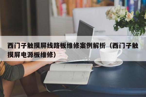 西门子触摸屏线路板维修案例解析（西门子触摸屏电源板维修）-第1张图片-晋江速捷自动化科技有限公司