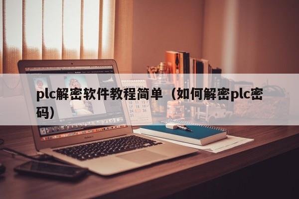 plc解密软件教程简单（如何解密plc密码）-第1张图片-晋江速捷自动化科技有限公司