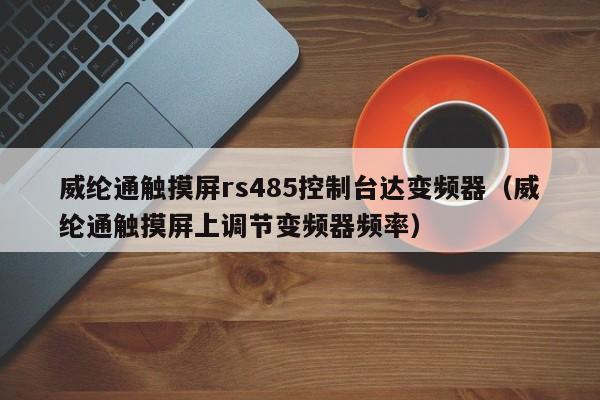 威纶通触摸屏rs485控制台达变频器（威纶通触摸屏上调节变频器频率）-第1张图片-晋江速捷自动化科技有限公司
