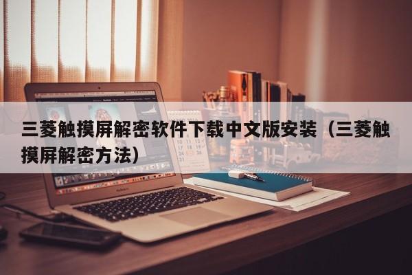 三菱触摸屏解密软件下载中文版安装（三菱触摸屏解密方法）-第1张图片-晋江速捷自动化科技有限公司