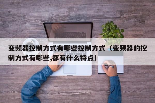 变频器控制方式有哪些控制方式（变频器的控制方式有哪些,都有什么特点）-第1张图片-晋江速捷自动化科技有限公司