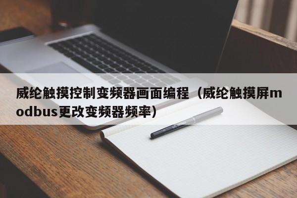 威纶触摸控制变频器画面编程（威纶触摸屏modbus更改变频器频率）-第1张图片-晋江速捷自动化科技有限公司