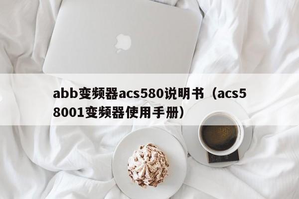 abb变频器acs580说明书（acs58001变频器使用手册）-第1张图片-晋江速捷自动化科技有限公司
